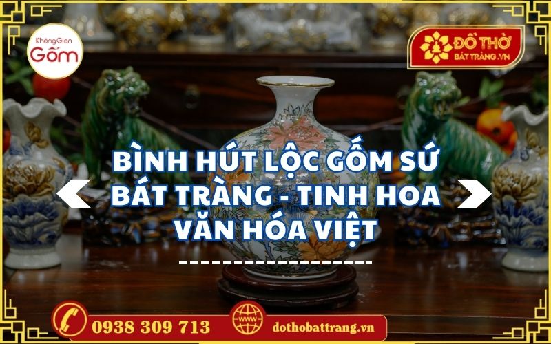 Bình hút lộc gốm sứ Bát Tràng - Tinh hoa văn hóa Việt
